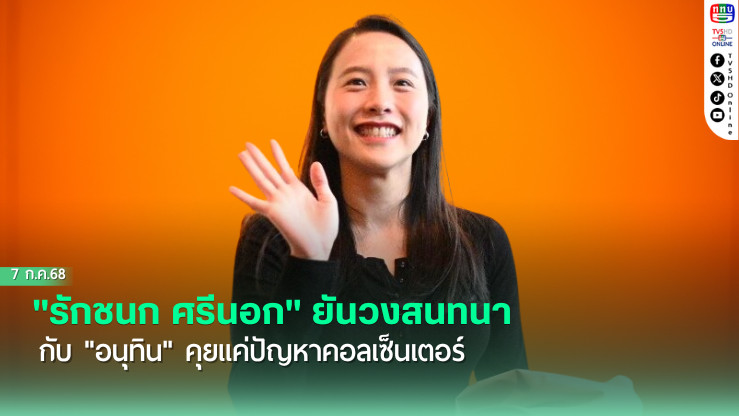 "รักชนก ศรีนอก" ส.ส.พรรคประชาชน ยันวงสนทนากับ "อนุทิน" หัวหน้าพรรคภูมิใจไทย คุยแค่ปัญหาคอลเซ็นเตอร์