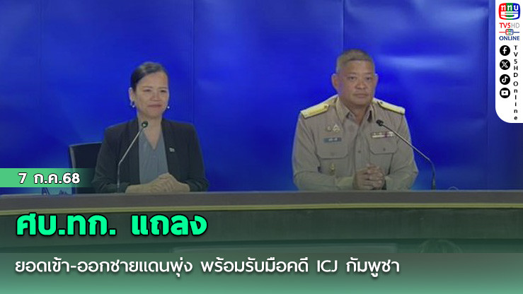 ศบ.ทก. แถลง ยอดเข้า-ออกชายแดนพุ่ง พร้อมรับมือคดี ICJ กัมพูชา