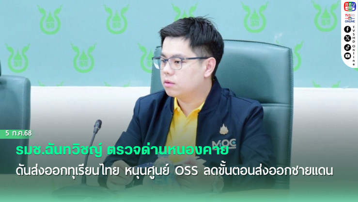 รมช.ฉันทวิชญ์ ตรวจด่านหนองคาย ดันส่งออกทุเรียนไทย หนุนศูนย์ OSS ลดขั้นตอนส่งออกชายแดน