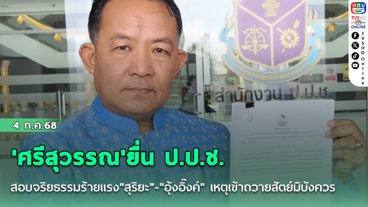 'ศรีสุวรรณ'ยื่น ป.ป.ช.สอบจริย ธรรมร้ายแรง"สุริยะ"-"อุ้งอิ๊งค์" เหตุเข้าถวายสัตย์มิบังควร