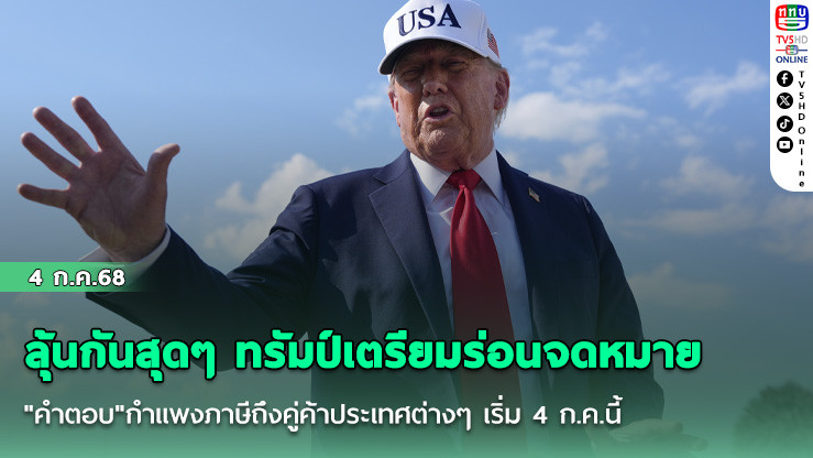 ลุ้นกันสุดๆ ทรัมป์เตรียมร่อนจดหมาย "คำตอบ"กำแพงภาษีถึงคู่ค้าประเทศต่างๆ เริ่ม 4 ก.ค.นี้