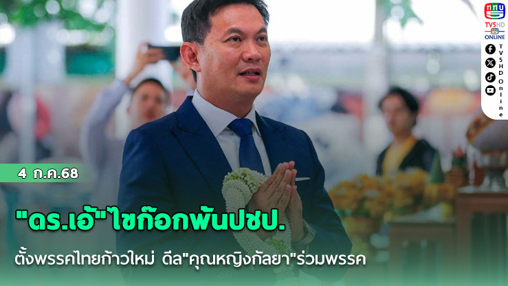 "ดร.เอ้"ไขก๊อกพ้นปชป. ตั้งพรรคไทยก้าวใหม่ ดีล"คุณหญิงกัลยา"ร่วมพรรค