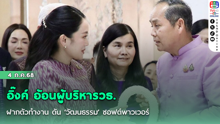 อิ๊งค์ อ้อนผู้บริหารวธ. ฝากตัวทำงาน ดัน ‘วัฒนธรรม’ ซอฟต์พาวเวอร์