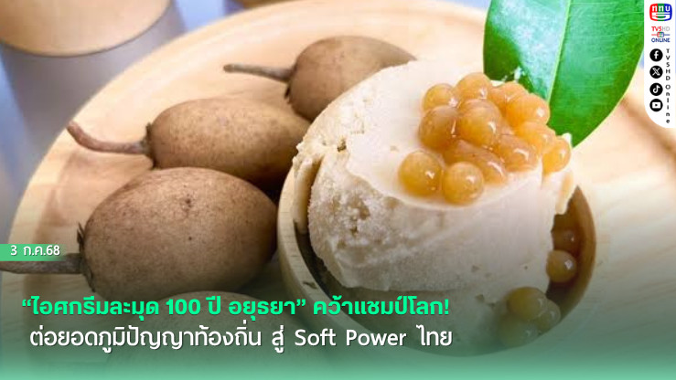 “ไอศกรีมละมุด 100 ปี อยุธยา” คว้าแชมป์โลก! ต่อยอดภูมิปัญญาท้องถิ่น สู่ Soft Power ไทย