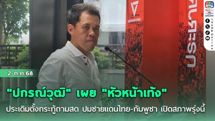 "ปกรณ์วุฒิ" เผย "หัวหน้าเท้ง" ประเดิมตั้งกระทู้ถามสด ปมชายแดนไทย-กัมพูชา เปิดสภาพรุ่งนี้
