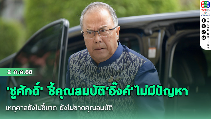 'ชูศักดิ์' ชี้คุณสมบัติ‘อิ๊งค์’ไม่มีปัญหา เหตุศาลยังไม่ชี้ขาด ยังไม่ขาดคุณสมบัติ