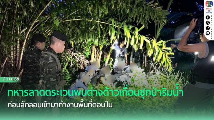 ทหารลาดตระเวนพบต่างด้าวเถื่อนซุกป่าริมน้ำ ก่อนลักลอบเข้ามาทำงานพื้นที่ตอนใน