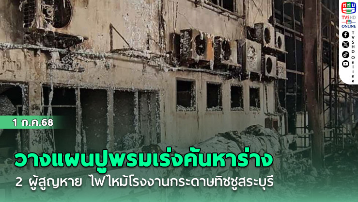 วางแผนปูพรมเร่งค้นหาร่าง 2 ผู้สูญหาย ไฟไหม้โรงงานกระดาษทิชชูสระบุรี