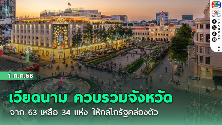 เวียดนาม ควบรวมจังหวัด จาก 63 เหลือ 34 แห่ง ให้กลไกรัฐคล่องตัว
