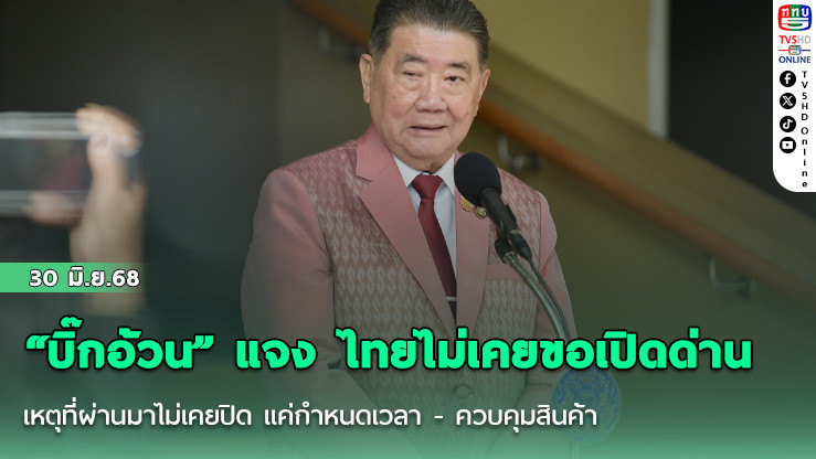 ”บิ๊กอ้วน“ แจง ไทยไม่เคยขอเปิดด่าน เหตุที่ผ่านมาไม่เคยปิด แค่กำหนดเวลา - ควบคุมสินค้า