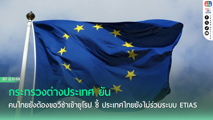กระทรวงต่างประเทศ ยัน คนไทยยังต้องขอวีซ่าเข้ายุโรป ชี้ ประเทศไทยยังไม่ร่วมระบบ ETIAS
