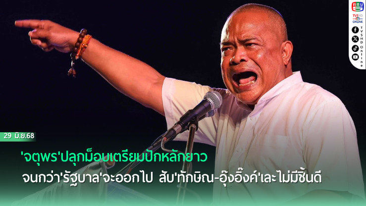 'จตุพร'ปลุกม็อบเตรียมปักหลักยาว จนกว่า'รัฐบาล'จะออกไป สับ'ทักษิณ-อุ๊งอิ๊งค์'เละไม่มีชิ้นดีหากยังดื้อขับไล่สถานเดียว