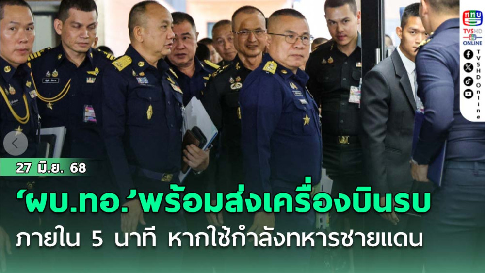 ‘ผบ.ทอ.’พร้อมส่งเครื่องบินรบปฏิบัติการภายใน 5 นาที หากใช้กำลังทหาร‘ชายแดนไทย-กัมพูชา’