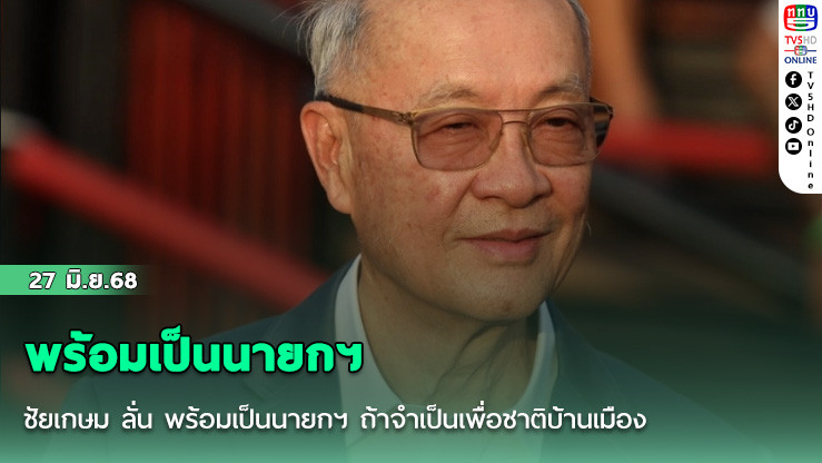 ชัยเกษม ลั่น พร้อมเป็นนายกฯ ถ้าจำเป็นเพื่อชาติบ้านเมือง