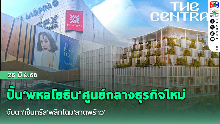 ปั้น‘พหลโยธิน’ศูนย์กลางธุรกิจใหม่ จับตา‘เซ็นทรัล’พลิกโฉม‘ลาดพร้าว’
