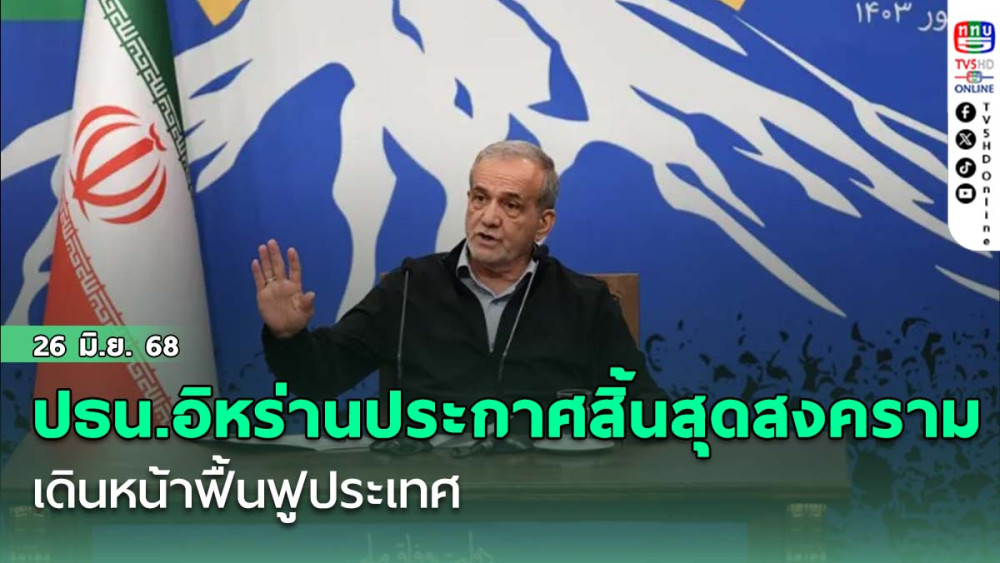 ปธน.อิหร่านประกาศสิ้นสุด ‘สงคราม 12 วัน’ เดินหน้าฟื้นฟูประเทศ