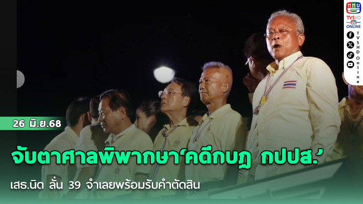 จับตาศาลพิพากษา‘คดีกบฏ กปปส.’ เสธ.นิด ลั่น 39 จำเลยพร้อมรับคำตัดสิน