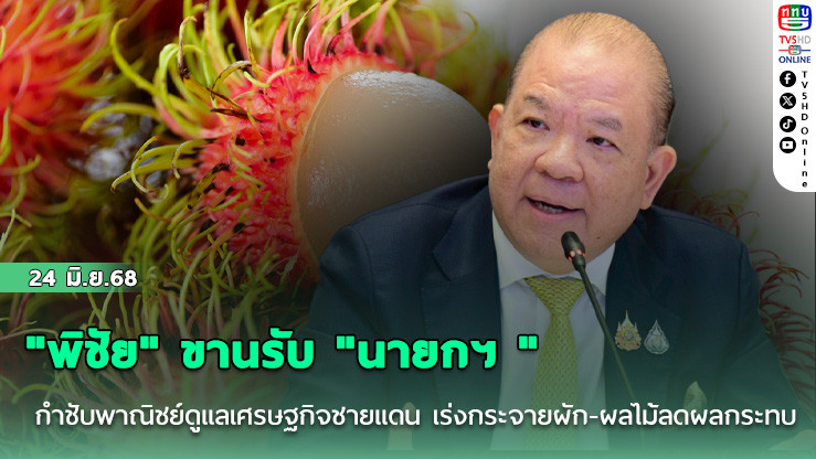 "พิชัย" ขานรับ "นายกฯ " กำชับพาณิชย์ดูแลเศรษฐกิจชายแดน เร่งกระจายผัก-ผลไม้ลดผลกระทบ