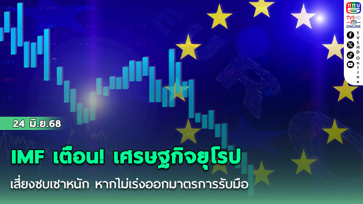  IMF เตือน! เศรษฐกิจยุโรปเสี่ยงซบเซาหนัก หากไม่เร่งออกมาตรการรับมือ