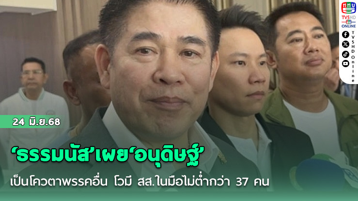 ‘ธรรมนัส’เผย‘อนุดิษฐ์’เป็นโควตาพรรคอื่น โวมี สส.ในมือไม่ต่ำกว่า 37 คน