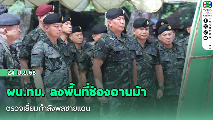 ผบ.ทบ. ลงพื้นที่ช่องอานม้า ตรวจเยี่ยมกำลังพลชายแดน