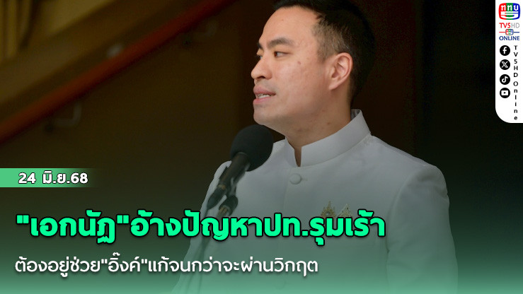 "เอกนัฏ"อ้างปัญหาปท.รุมเร้า ต้องอยู่ช่วย"อิ๊งค์"แก้จนกว่าจะผ่านวิกฤต