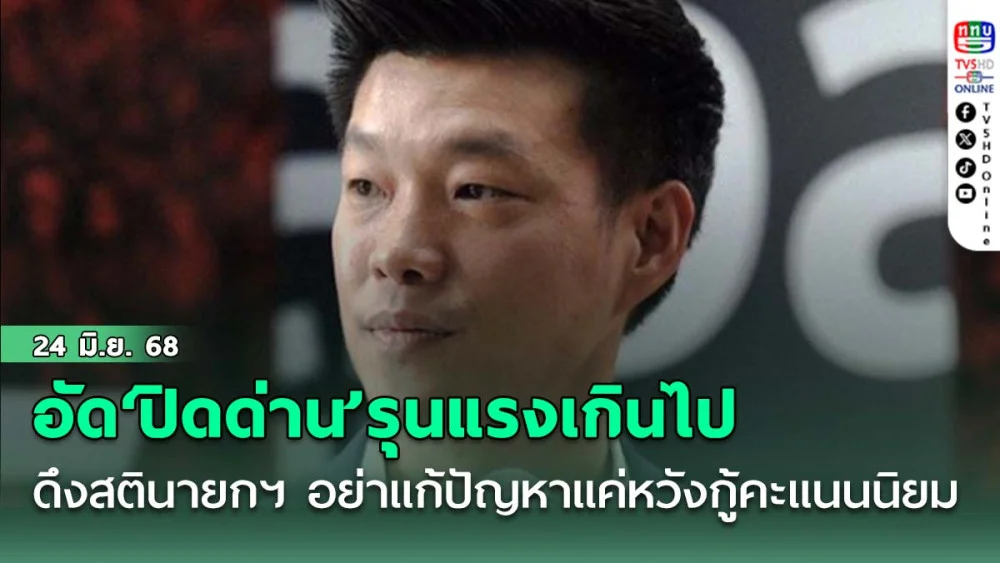 ‘เท้ง’สวนโลก! อัด‘ปิดด่าน’รุนแรงเกินไป  ดึงสตินายกฯ อย่าแก้ปัญหากัมพูชาแค่หวังกู้คะแนนนิยมของตัวเอง