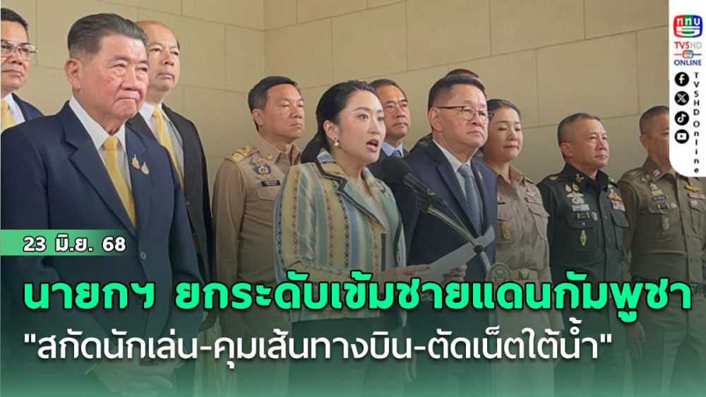 นายกฯ ประกาศยกระดับเข้มชายแดนกัมพูชา "สกัดนักเล่น-คุมเส้นทางบิน-ตัดเน็ตใต้น้ำ"