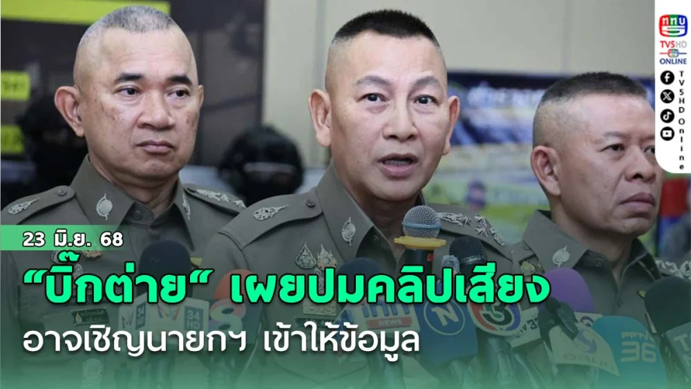 “บิ๊กต่าย“ เผยการสอบสวนปมคลิปเสียง ‘ฮุนเซน’ อาจเชิญนายกฯ เข้าให้ข้อมูล