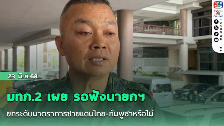 มทภ.2 เผย รอฟังนายกฯ ยกระดับมาตราการชายแดนไทย-กัมพูชาหรือไม่