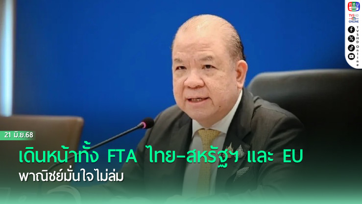 เดินหน้าทั้ง FTA ไทย–สหรัฐฯ และ EU  พาณิชย์มั่นใจไม่ล่ม