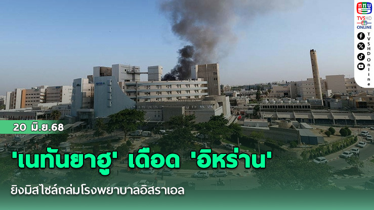 'เนทันยาฮู' เดือด 'อิหร่าน'ยิงมิสไซล์ถล่มโรงพยาบาลอิสราเอล