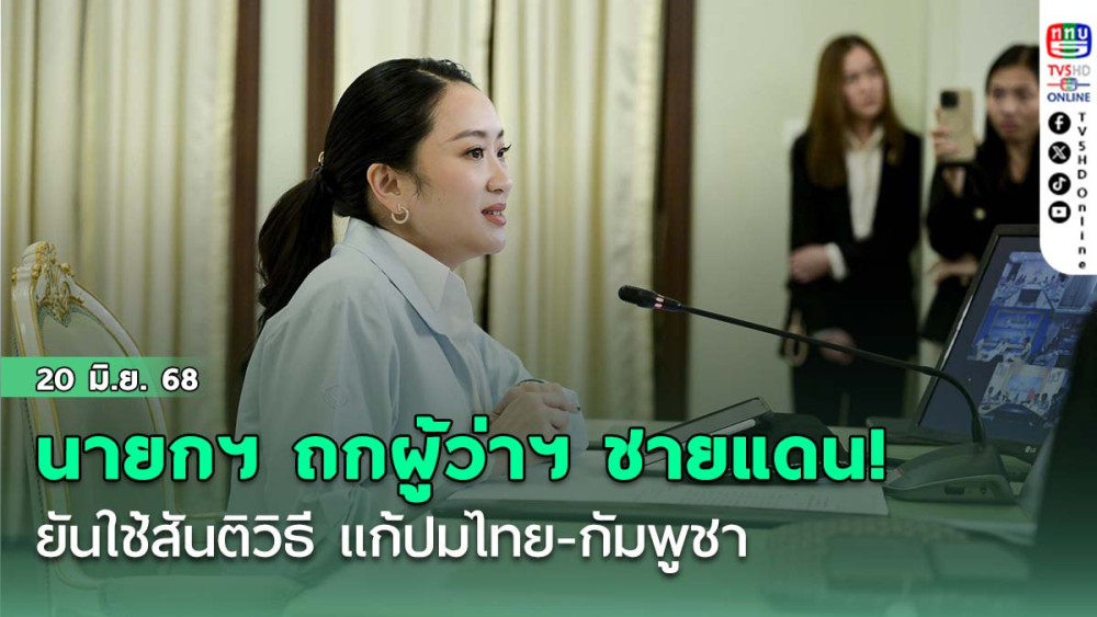 นายกฯ ถกผู้ว่าฯ ชายแดน! ยันใช้สันติวิธี แก้ปมไทย-กัมพูชา