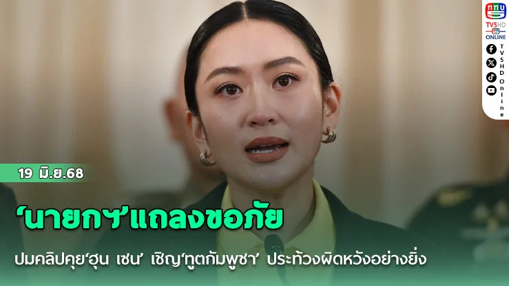 ‘นายกฯ’แถลงขออภัยปมคลิปคุย‘ฮุน เซน’ เชิญ‘ทูตกัมพูชา’ ประท้วงผิดหวังอย่างยิ่ง