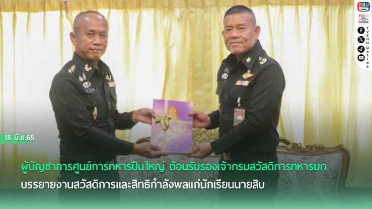 ผู้บัญชาการศูนย์การทหารปืนใหญ่ ต้อนรับรองเจ้ากรมสวัสดิการทหารบก บรรยายงานสวัสดิการและสิทธิกำลังพลแก่นักเรียนนายสิบ