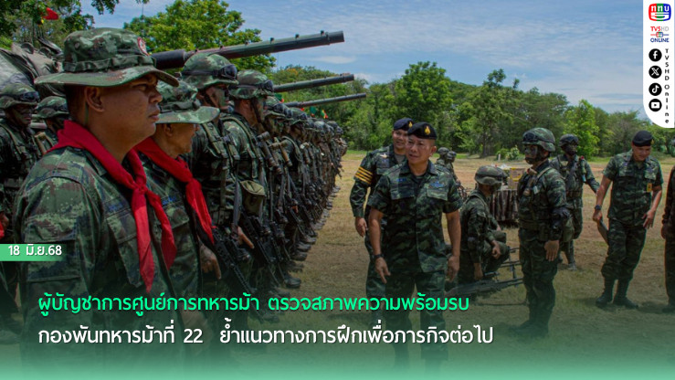 "แม้หวังตั้งสงบ จงเตรียมรบให้พร้อมสรรพ์" ผู้บัญชาการศูนย์การทหารม้า ตรวจสภาพความพร้อมรบ กองพันทหารม้าที่ 22