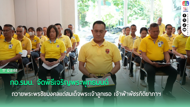 กอ.รมน. จัดพิธีเจริญพระพุทธมนต์ ถวายพระพรชัยมงคลแด่สมเด็จพระเจ้าลูกเธอ เจ้าฟ้าพัชรกิติยาภาฯ