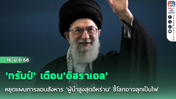 'ทรัมป์' เตือน'อิสราเอล'หยุดแผนการลอบสังหาร 'ผู้นำสูงสุดอิหร่าน' ชี้โลกอาจลุกเป็นไฟ