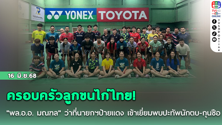 ครอบครัวลูกขนไก่ไทย! "พล.อ.อ. มณฑล" ว่าที่นายกฯ ป้ายแดง เข้าเยี่ยมพบปะทัพนักตบ-กุนซือ 