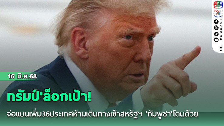 ทรัมป์'ล็อกเป้า! จ่อแบนเพิ่ม36ประเทศห้ามเดินทางเข้าสหรัฐฯ 'กัมพูชา'โดนด้วย