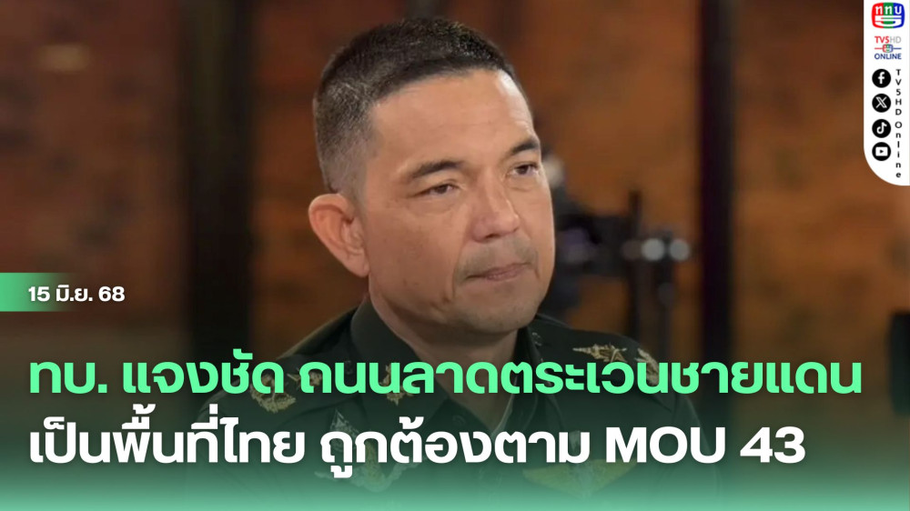 ทบ. แจงชัด  ถนนลาดตระเวนชายแดนเป็นพื้นที่ไทย ถูกต้องตาม MOU 43