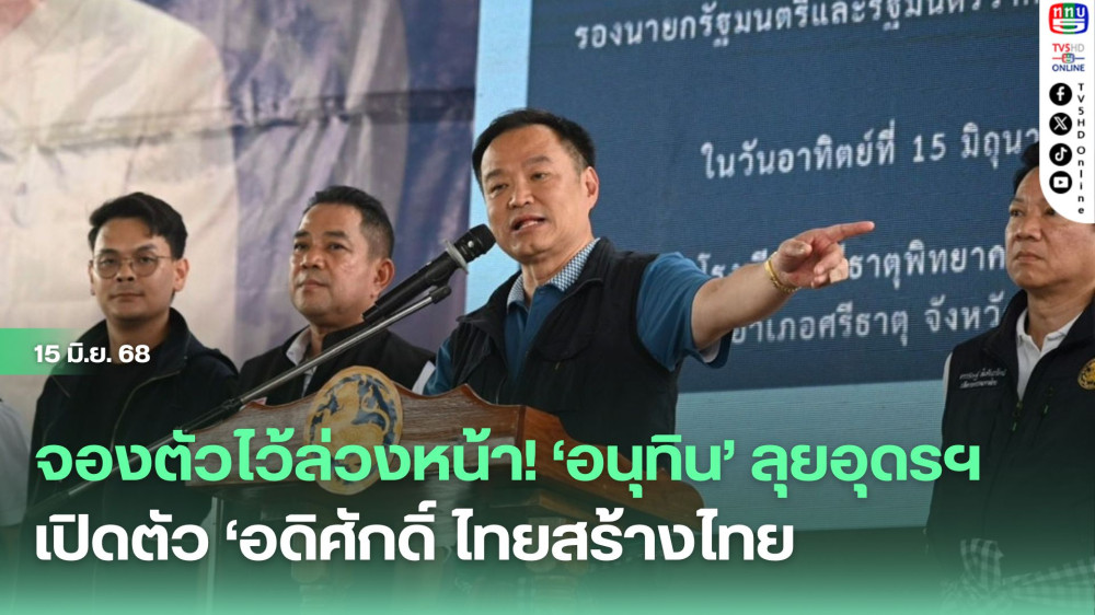 จองตัวไว้ล่วงหน้า! ‘อนุทิน’​ ลุยอุดรฯ​เปิดตัว​ ‘อดิศักดิ์​ ไทยสร้างไทย