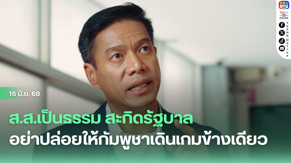 ส.ส.เป็นธรรม สะกิดรัฐบาล อย่าปล่อยให้กัมพูชาเดินเกมข้างเดียว