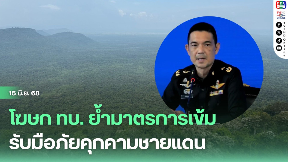 โฆษก ทบ. ย้ำมาตรการเข้ม รับมือภัยคุกคามชายแดน