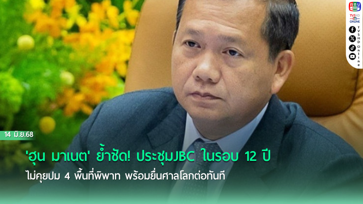 'ฮุน มาเนต'ย้ำชัด! ประชุมJBCในรอบ12ปีไม่คุยปม4พื้นที่พิพาท พร้อมยื่นศาลโลกต่อทันที