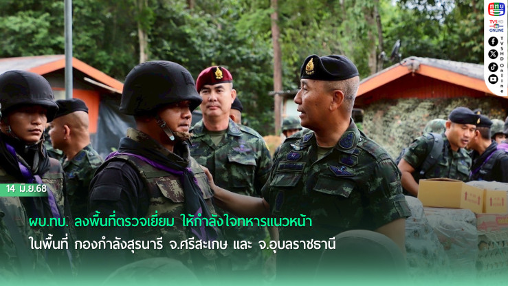 ผบ.ทบ. ลงพื้นที่ตรวจเยี่ยม ให้กำลังใจทหารแนวหน้าในพื้นที่ กองกำลังสุรนารี จ.ศรีสะเกษ และ จ.อุบลราชธานี