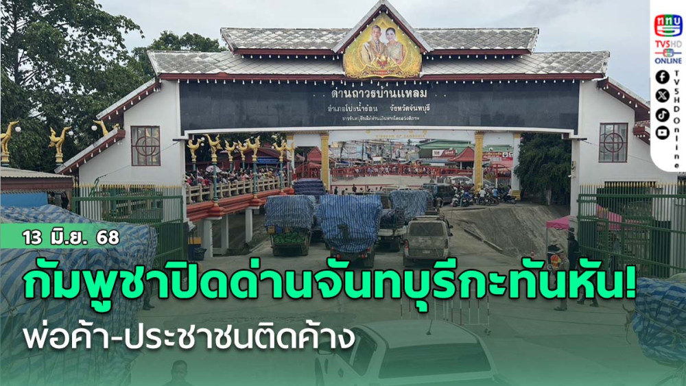 กัมพูชาปิดด่านจันทบุรีกะทันหัน! พ่อค้า-ประชาชนติดค้าง