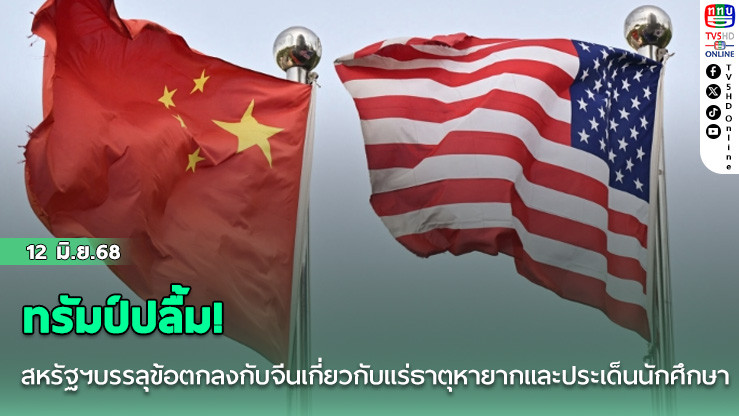 ทรัมป์ปลื้ม! สหรัฐฯบรรลุข้อตกลงกับจีนเกี่ยวกับแร่ธาตุหายากและประเด็นนักศึกษา