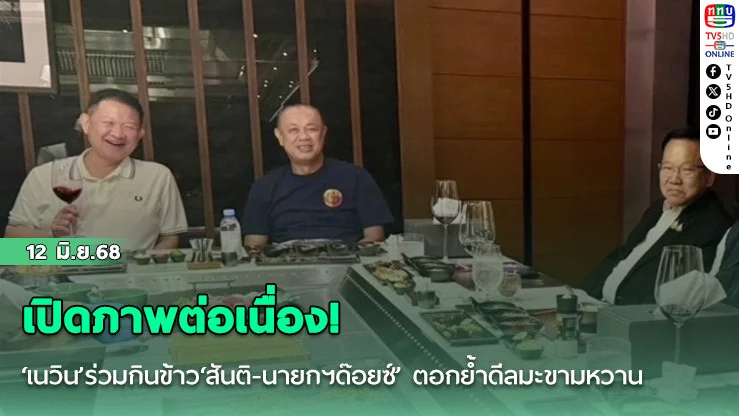 เปิดภาพต่อเนื่อง! ‘เนวิน’ร่วมกินข้าว‘สันติ-นายกฯด๊อยซ์’ ตอกย้ำดีลมะขามหวาน