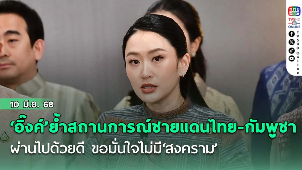 ‘อิ๊งค์’ย้ำสถานการณ์ชายแดนไทย-กัมพูชา ผ่านไปด้วยดี ขอมั่นใจไม่มี‘สงคราม’